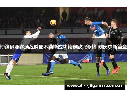 博洛尼亚客场战胜那不勒斯成功锁定欧冠资格 创历史新篇章 博洛尼亚客场战胜那不勒斯成功锁定欧冠资格 创历史新篇章