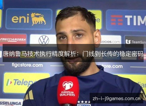 唐纳鲁马技术执行精度解析:门线到长传的稳定密码 唐纳鲁马技术执行精度解析:门线到长传的稳定密码