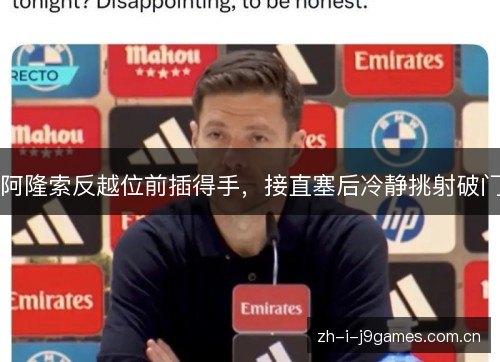 阿隆索反越位前插得手,接直塞后冷静挑射破门 阿隆索反越位前插得手,接直塞后冷静挑射破门