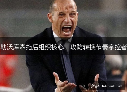 勒沃库森拖后组织核心,攻防转换节奏掌控者 勒沃库森拖后组织核心,攻防转换节奏掌控者