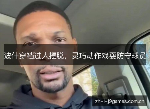 波什穿裆过人摆脱,灵巧动作戏耍防守球员 波什穿裆过人摆脱,灵巧动作戏耍防守球员